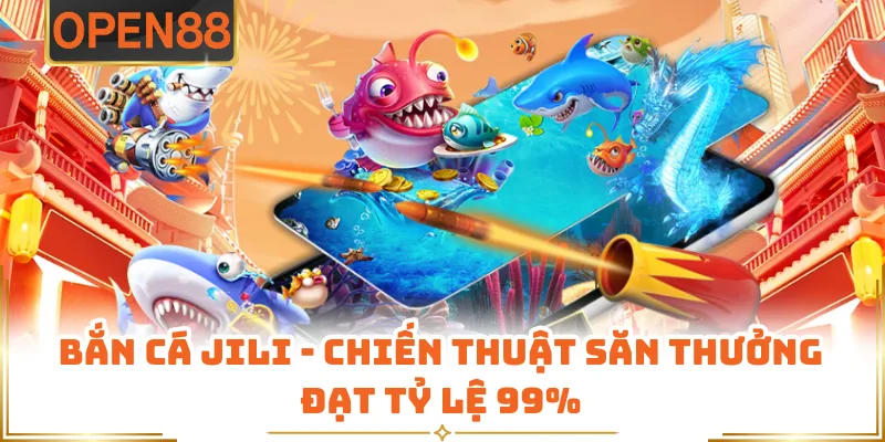 Bắn Cá JILI - Chiến Thuật Săn Thưởng Đạt Tỷ Lệ 99%