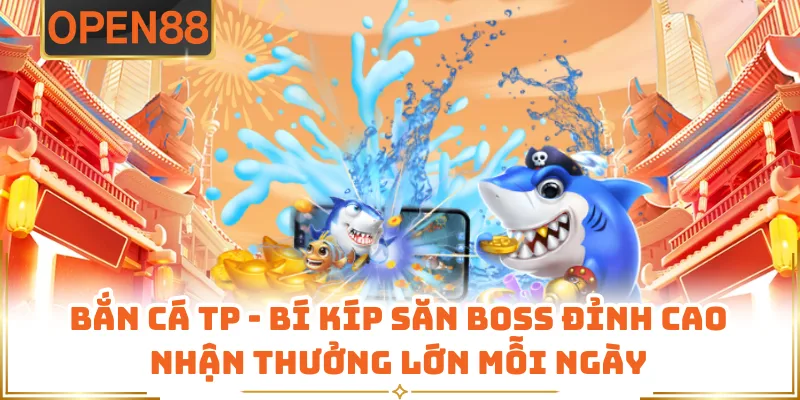 Bắn Cá TP - Bí Kíp Săn Boss Đỉnh Cao Nhận Thưởng Lớn Mỗi Ngày