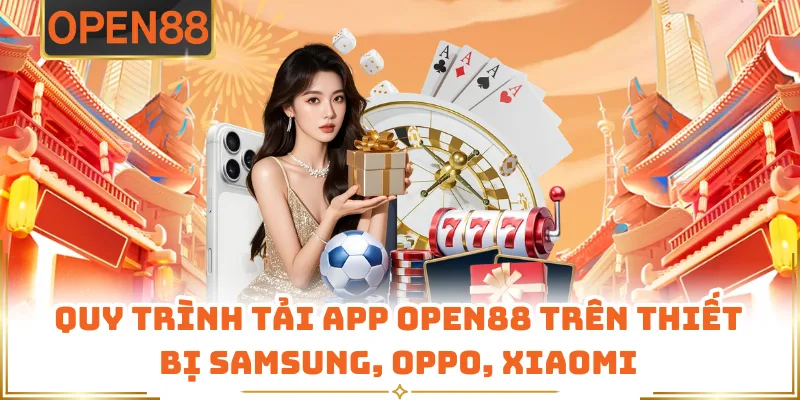 Quy Trình Tải App OPEN88 Trên Thiết Bị Samsung, Oppo, Xiaomi