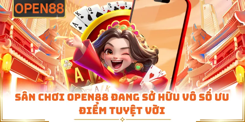 Sân Chơi OPEN88 Đang Sở Hữu Vô Số Ưu Điểm Tuyệt Vời