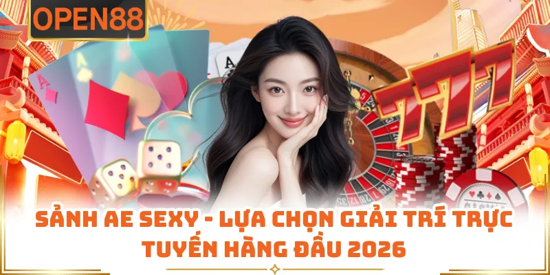 Sảnh AE Sexy - Lựa Chọn Giải Trí Trực Tuyến Hàng Đầu 2026